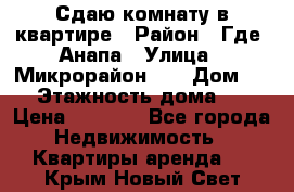 Сдаю комнату в квартире › Район ­ Где. Анапа › Улица ­ Микрорайон 12 › Дом ­ 9 › Этажность дома ­ 5 › Цена ­ 1 500 - Все города Недвижимость » Квартиры аренда   . Крым,Новый Свет